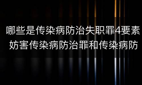 哪些是传染病防治失职罪4要素 妨害传染病防治罪和传染病防治失职罪