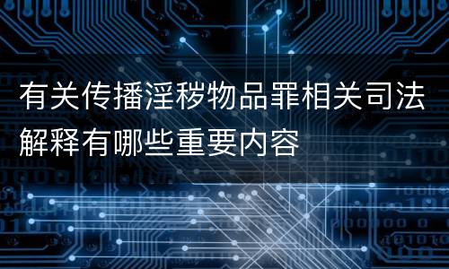 有关传播淫秽物品罪相关司法解释有哪些重要内容