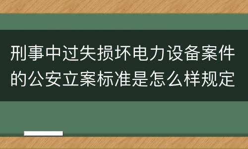 刑事中过失损坏电力设备案件的公安立案标准是怎么样规定