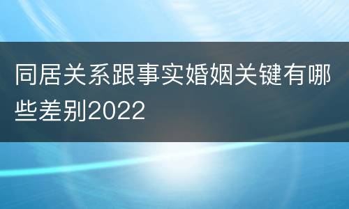 同居关系跟事实婚姻关键有哪些差别2022