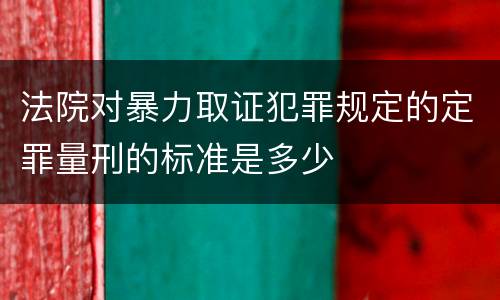 法院对暴力取证犯罪规定的定罪量刑的标准是多少