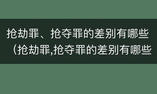 抢劫罪、抢夺罪的差别有哪些（抢劫罪,抢夺罪的差别有哪些）