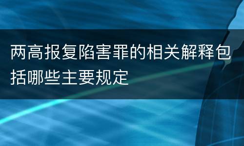 两高报复陷害罪的相关解释包括哪些主要规定