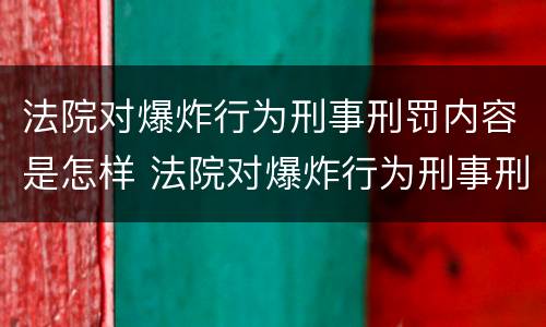 法院对爆炸行为刑事刑罚内容是怎样 法院对爆炸行为刑事刑罚内容是怎样规定的