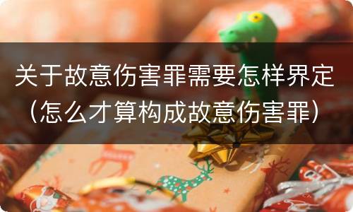 关于故意伤害罪需要怎样界定（怎么才算构成故意伤害罪）