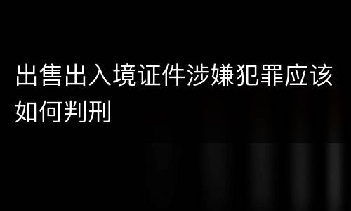出售出入境证件涉嫌犯罪应该如何判刑