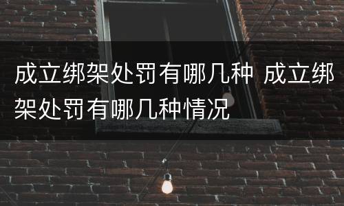 成立绑架处罚有哪几种 成立绑架处罚有哪几种情况