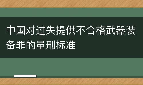 中国对过失提供不合格武器装备罪的量刑标准