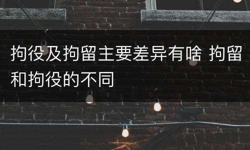 拘役及拘留主要差异有啥 拘留和拘役的不同