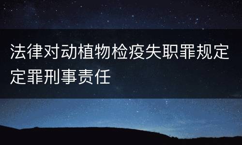 法律对动植物检疫失职罪规定定罪刑事责任