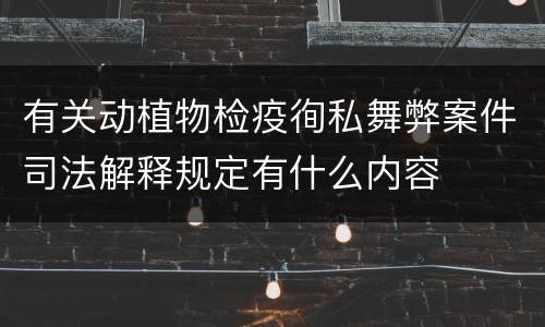 有关动植物检疫徇私舞弊案件司法解释规定有什么内容