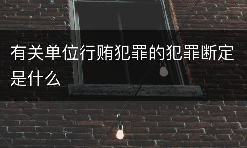 有关单位行贿犯罪的犯罪断定是什么