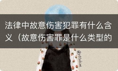 法律中故意伤害犯罪有什么含义（故意伤害罪是什么类型的犯罪）