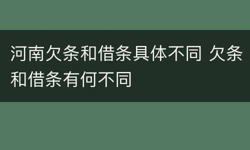 河南欠条和借条具体不同 欠条和借条有何不同