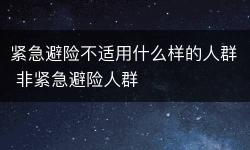 紧急避险不适用什么样的人群 非紧急避险人群