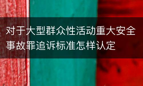 对于大型群众性活动重大安全事故罪追诉标准怎样认定