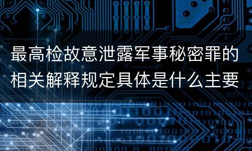 最高检故意泄露军事秘密罪的相关解释规定具体是什么主要内容
