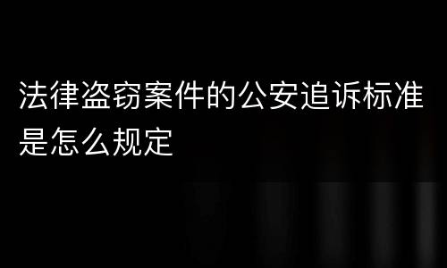 法律盗窃案件的公安追诉标准是怎么规定