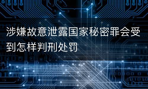 涉嫌故意泄露国家秘密罪会受到怎样判刑处罚