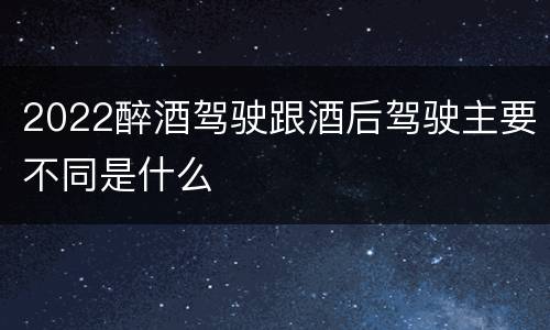 2022醉酒驾驶跟酒后驾驶主要不同是什么