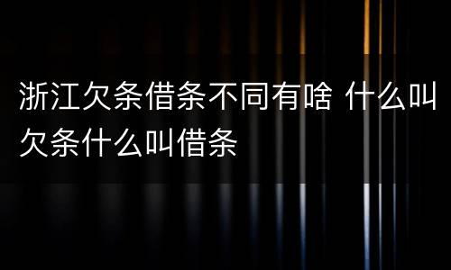 浙江欠条借条不同有啥 什么叫欠条什么叫借条