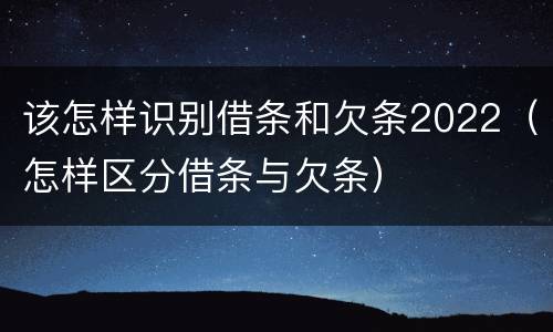 该怎样识别借条和欠条2022（怎样区分借条与欠条）