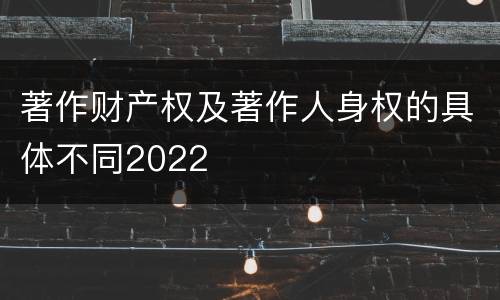 著作财产权及著作人身权的具体不同2022