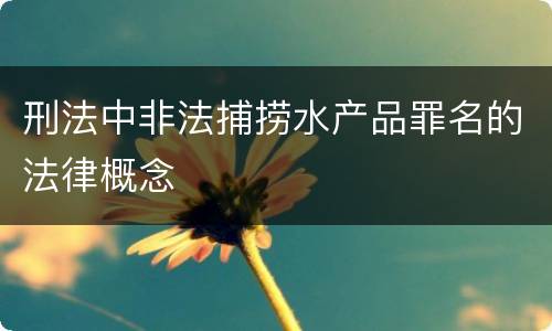 刑法中非法捕捞水产品罪名的法律概念