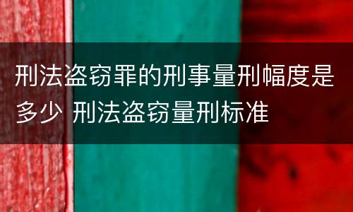 刑法盗窃罪的刑事量刑幅度是多少 刑法盗窃量刑标准