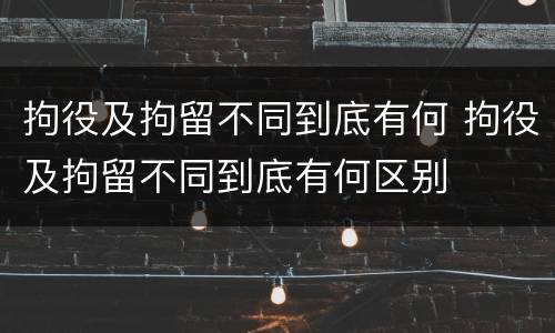 拘役及拘留不同到底有何 拘役及拘留不同到底有何区别