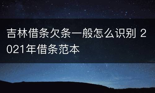 吉林借条欠条一般怎么识别 2021年借条范本