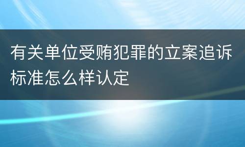 有关单位受贿犯罪的立案追诉标准怎么样认定
