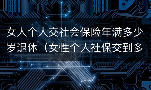 女人个人交社会保险年满多少岁退休（女性个人社保交到多少岁）