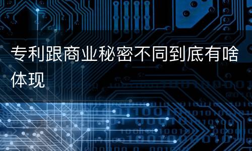 专利跟商业秘密不同到底有啥体现