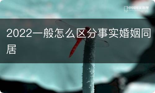 2022一般怎么区分事实婚姻同居