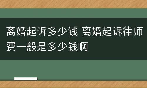 离婚起诉多少钱 离婚起诉律师费一般是多少钱啊