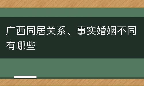 广西同居关系、事实婚姻不同有哪些