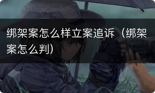 绑架案怎么样立案追诉（绑架案怎么判）