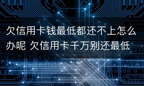 欠信用卡钱最低都还不上怎么办呢 欠信用卡千万别还最低