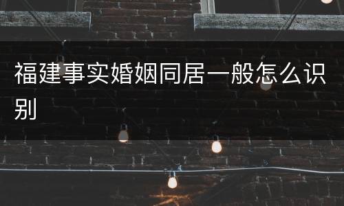 福建事实婚姻同居一般怎么识别