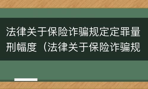 法律关于保险诈骗规定定罪量刑幅度（法律关于保险诈骗规定定罪量刑幅度是多少）