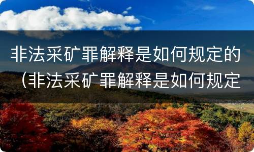 非法采矿罪解释是如何规定的（非法采矿罪解释是如何规定的处罚）