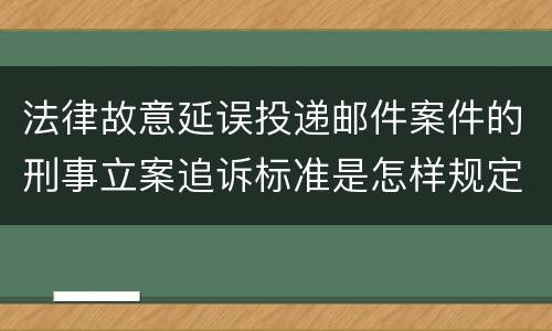 法律故意延误投递邮件案件的刑事立案追诉标准是怎样规定