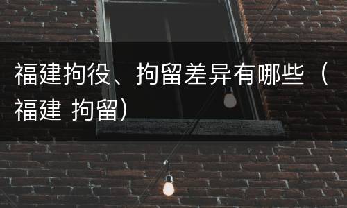 福建拘役、拘留差异有哪些（福建 拘留）