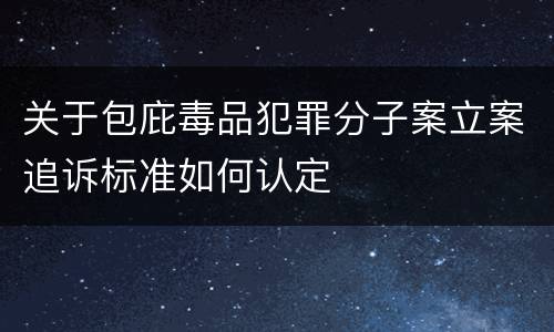 关于包庇毒品犯罪分子案立案追诉标准如何认定
