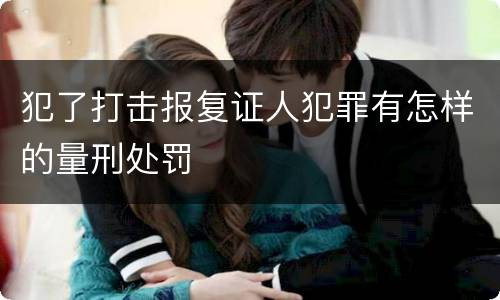 犯了打击报复证人犯罪有怎样的量刑处罚