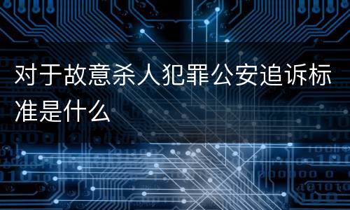 对于故意杀人犯罪公安追诉标准是什么