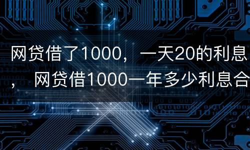 网贷借了1000，一天20的利息， 网贷借1000一年多少利息合法