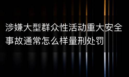涉嫌大型群众性活动重大安全事故通常怎么样量刑处罚