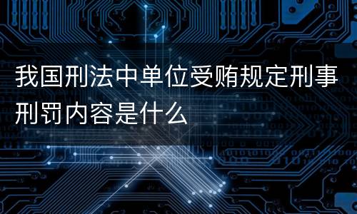 我国刑法中单位受贿规定刑事刑罚内容是什么